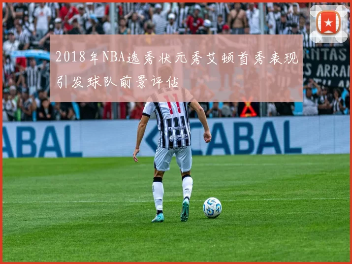2018年NBA选秀状元秀艾顿首秀表现引发球队前景评估