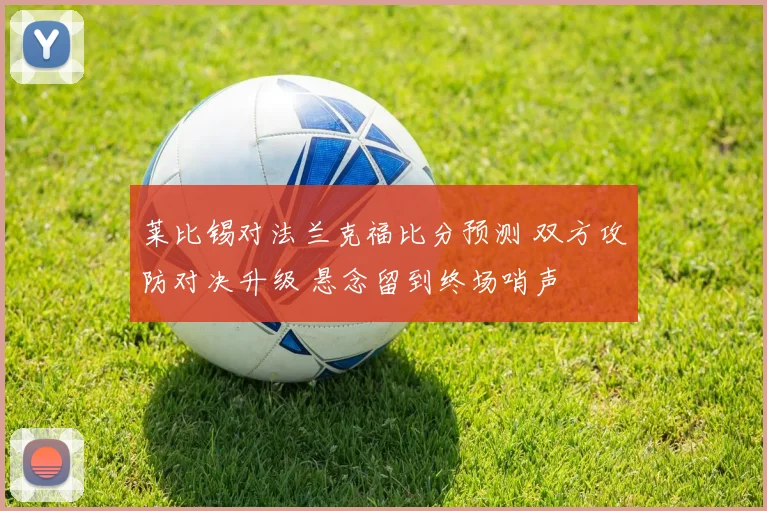 莱比锡对法兰克福比分预测 双方攻防对决升级 悬念留到终场哨声