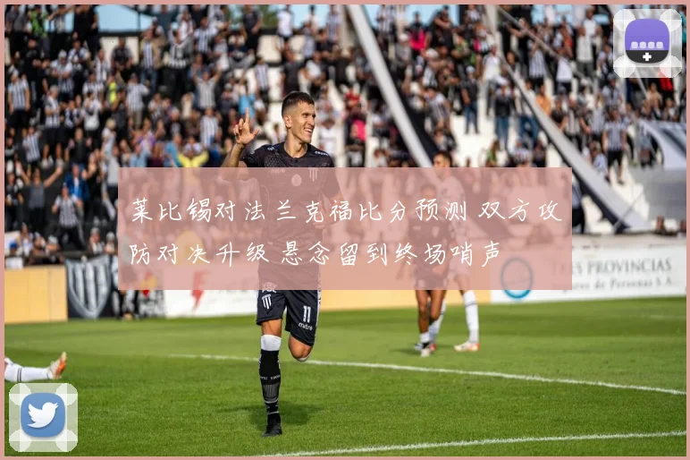 莱比锡对法兰克福比分预测 双方攻防对决升级 悬念留到终场哨声
