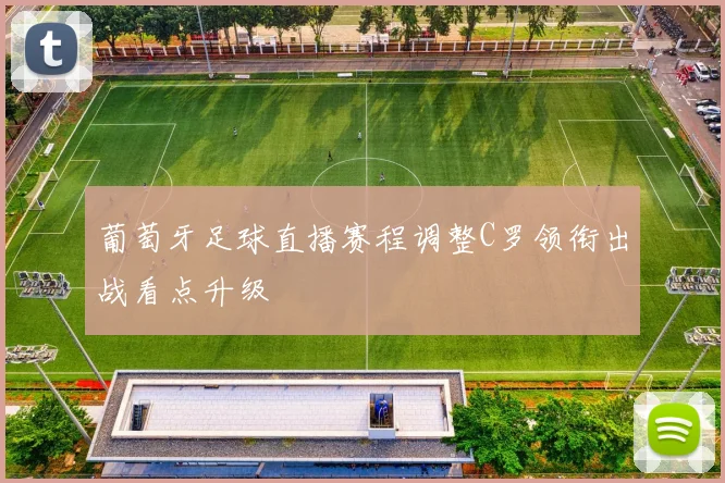 葡萄牙足球直播赛程调整C罗领衔出战看点升级