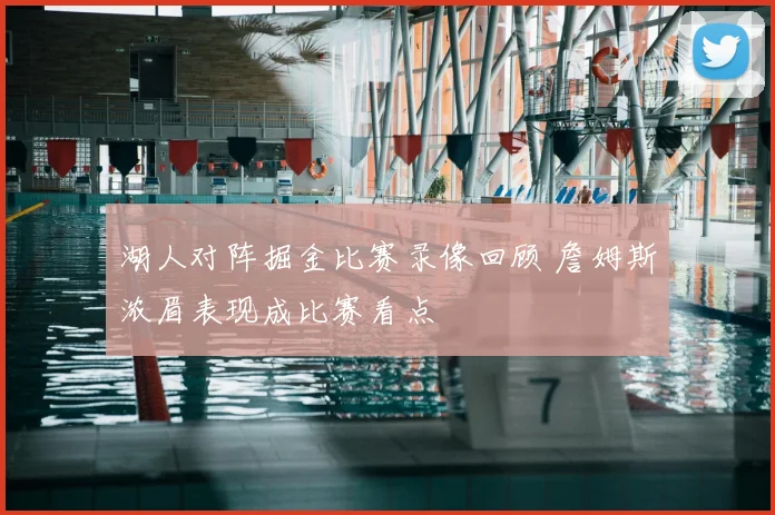湖人对阵掘金比赛录像回顾 詹姆斯浓眉表现成比赛看点