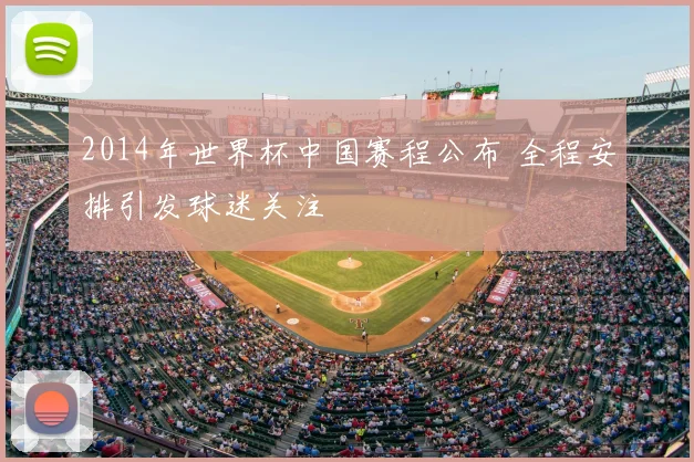 2014年世界杯中国赛程公布 全程安排引发球迷关注